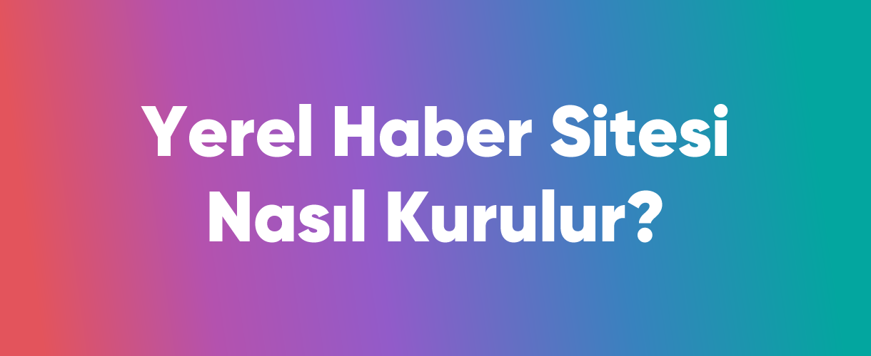 Yerel Haber Sitesi Nasıl Kurulur?